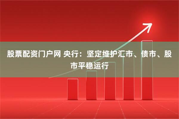 股票配资门户网 央行：坚定维护汇市、债市、股市平稳运行