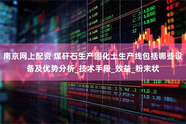 南京网上配资 煤矸石生产固化土生产线包括哪些设备及优势分析_技术手段_效益_粉末状