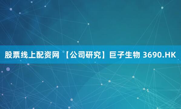 股票线上配资网 【公司研究】巨子生物 3690.HK