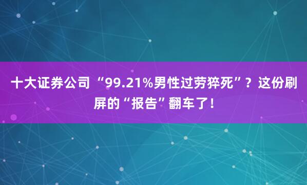 十大证券公司 “99.21%男性过劳猝死”？这份刷屏的“报告”翻车了！